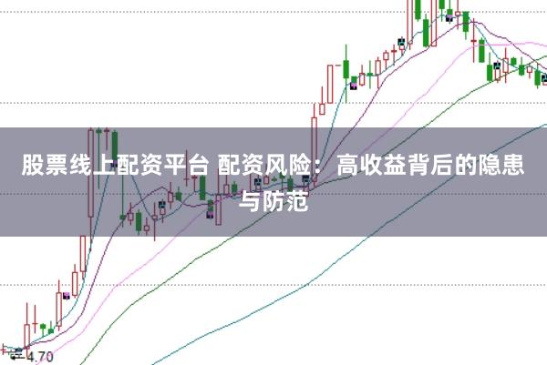 股票线上配资平台 配资风险：高收益背后的隐患与防范