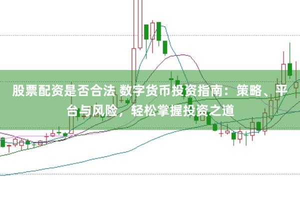 股票配资是否合法 数字货币投资指南：策略、平台与风险，轻松掌握投资之道