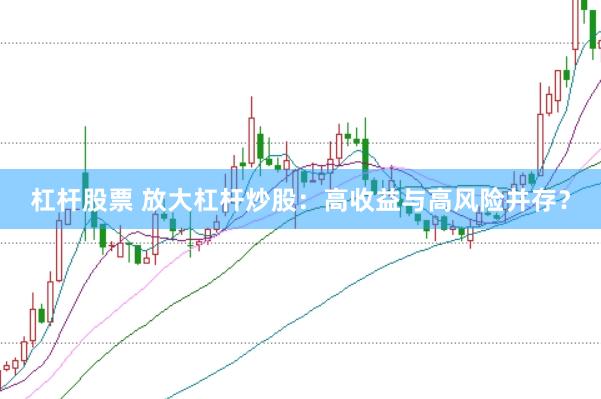 杠杆股票 放大杠杆炒股：高收益与高风险并存？