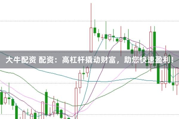 大牛配资 配资：高杠杆撬动财富，助您快速盈利！