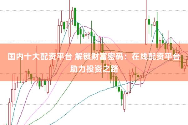 国内十大配资平台 解锁财富密码：在线配资平台助力投资之路
