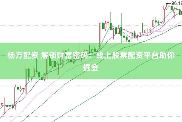 杨方配资 解锁财富密码：线上股票配资平台助你掘金