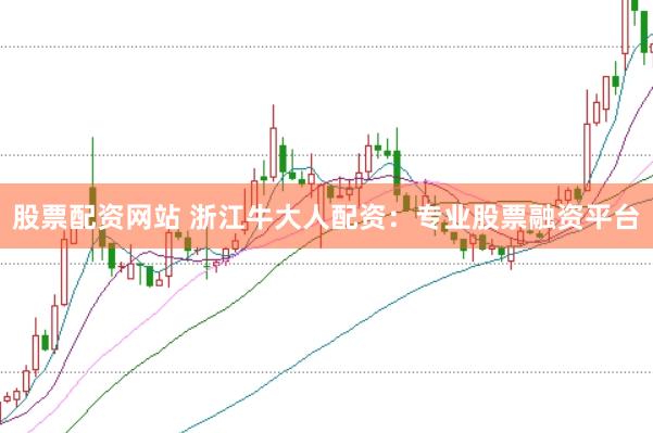 股票配资网站 浙江牛大人配资：专业股票融资平台