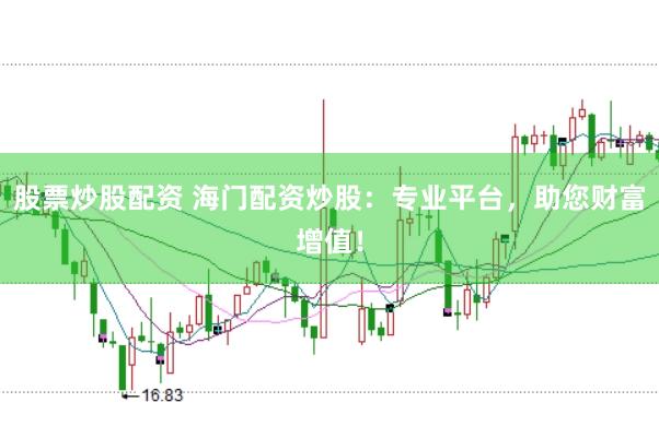 股票炒股配资 海门配资炒股：专业平台，助您财富增值！