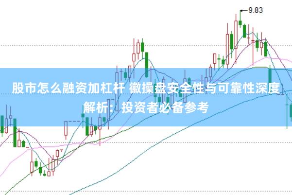 股市怎么融资加杠杆 徽操盘安全性与可靠性深度解析：投资者必备参考