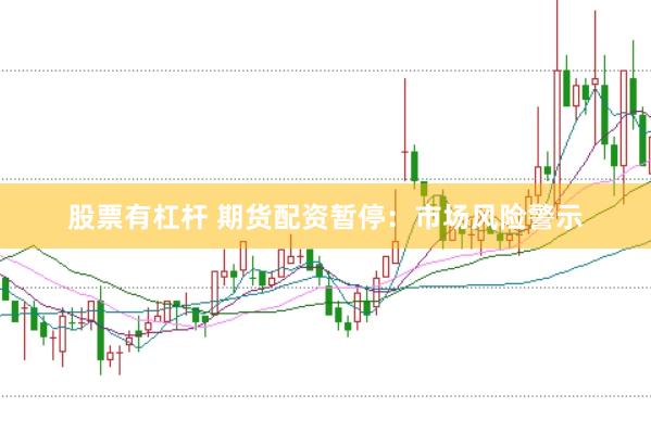 股票有杠杆 期货配资暂停：市场风险警示