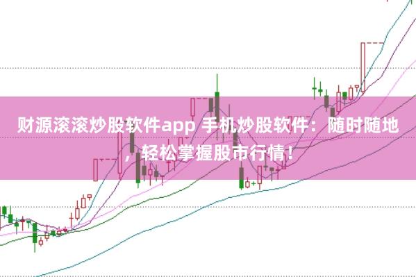 财源滚滚炒股软件app 手机炒股软件：随时随地，轻松掌握股市行情！
