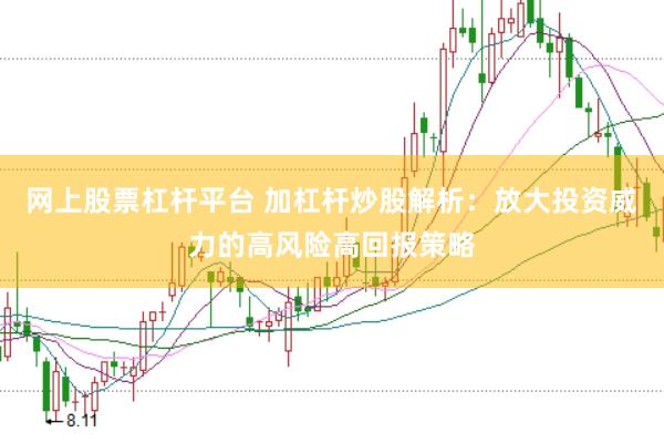 网上股票杠杆平台 加杠杆炒股解析：放大投资威力的高风险高回报策略