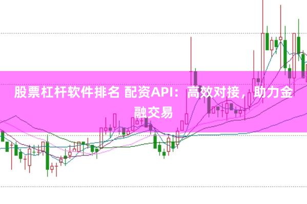 股票杠杆软件排名 配资API：高效对接，助力金融交易