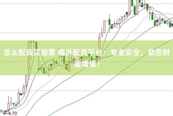 怎么配资买股票 临沂配资平台：专业安全，助您财富增值！