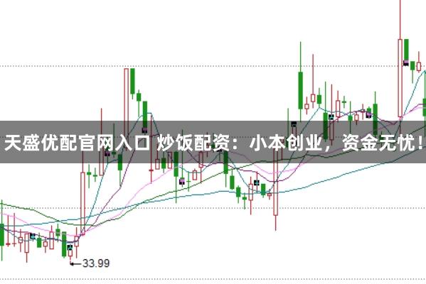 天盛优配官网入口 炒饭配资：小本创业，资金无忧！