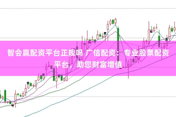智会赢配资平台正规吗 广信配资：专业股票配资平台，助您财富增值