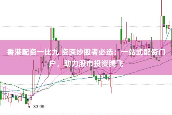 香港配资一比九 资深炒股者必选：一站式配资门户，助力股市投资腾飞