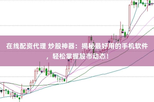 在线配资代理 炒股神器：揭秘最好用的手机软件，轻松掌握股市动态！