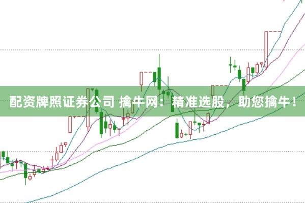 配资牌照证券公司 擒牛网：精准选股，助您擒牛！