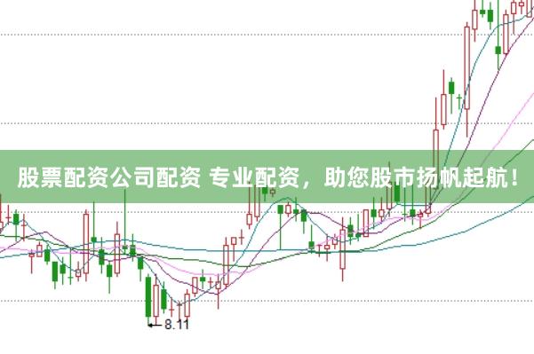 股票配资公司配资 专业配资，助您股市扬帆起航！