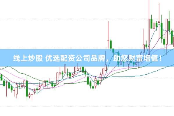 线上炒股 优选配资公司品牌，助您财富增值！