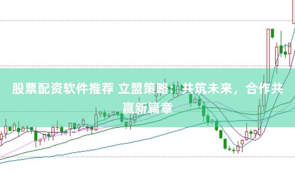 股票配资软件推荐 立盟策略：共筑未来，合作共赢新篇章