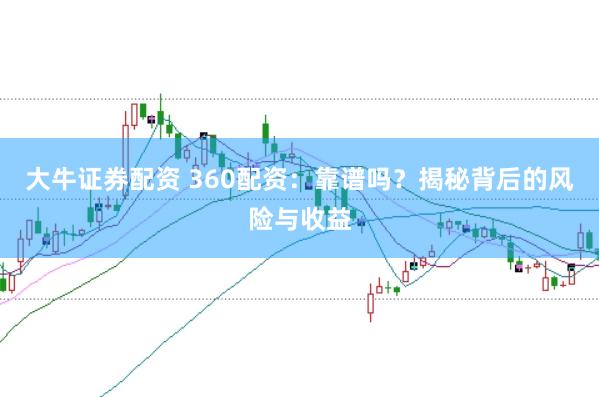大牛证券配资 360配资：靠谱吗？揭秘背后的风险与收益