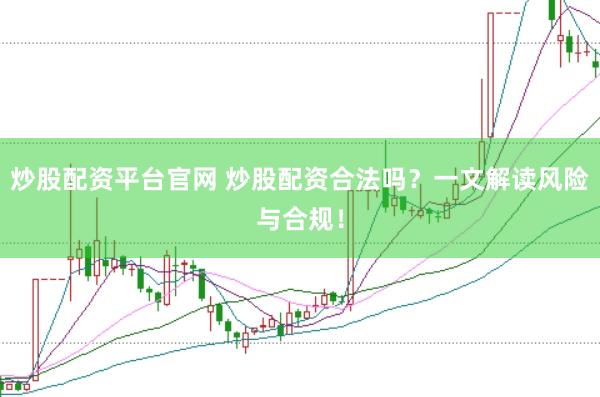 炒股配资平台官网 炒股配资合法吗？一文解读风险与合规！