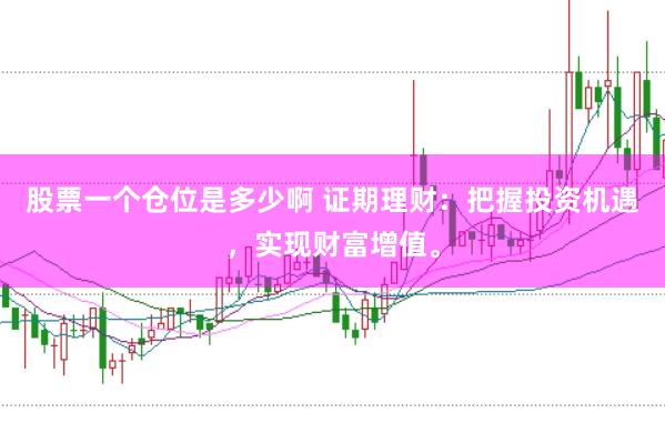 股票一个仓位是多少啊 证期理财：把握投资机遇，实现财富增值。
