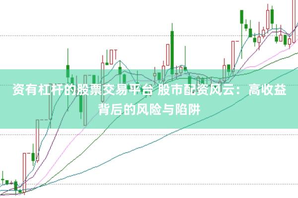 资有杠杆的股票交易平台 股市配资风云：高收益背后的风险与陷阱