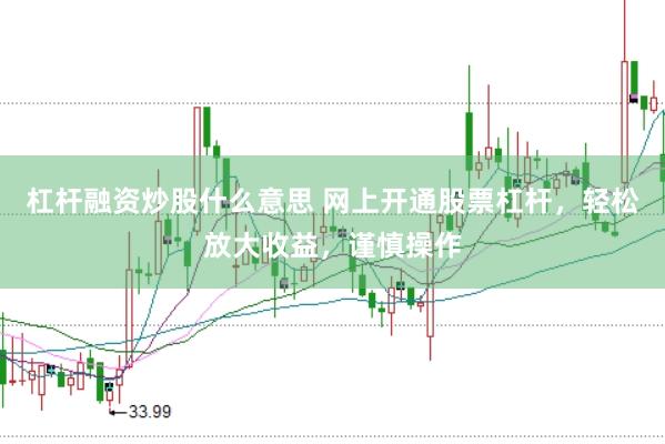 杠杆融资炒股什么意思 网上开通股票杠杆，轻松放大收益，谨慎操作