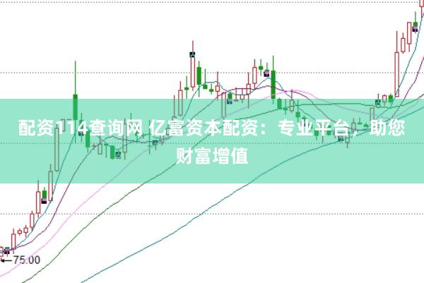 配资114查询网 亿富资本配资：专业平台，助您财富增值