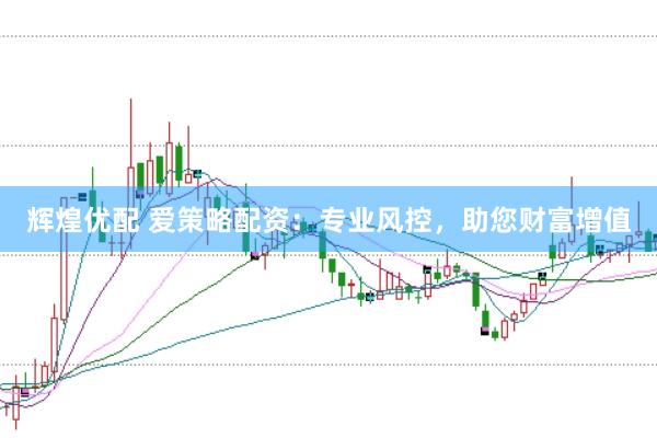辉煌优配 爱策略配资：专业风控，助您财富增值