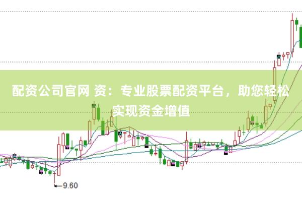 配资公司官网 资：专业股票配资平台，助您轻松实现资金增值