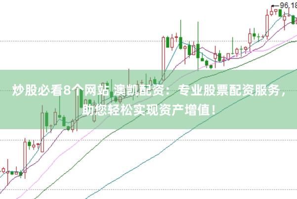 炒股必看8个网站 澳凯配资：专业股票配资服务，助您轻松实现资产增值！