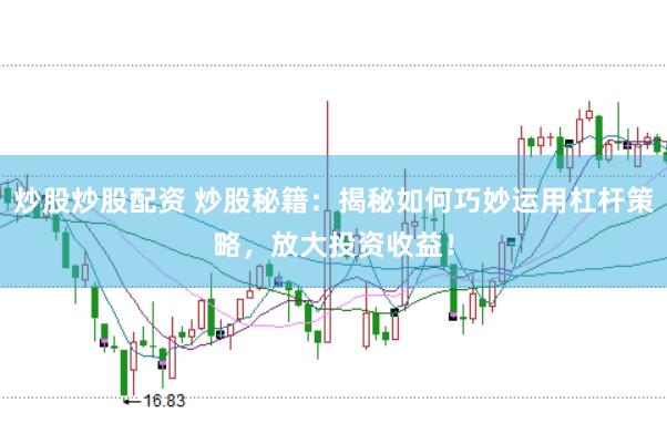 炒股炒股配资 炒股秘籍：揭秘如何巧妙运用杠杆策略，放大投资收益！