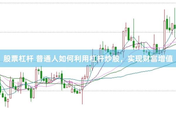 股票杠杆 普通人如何利用杠杆炒股，实现财富增值