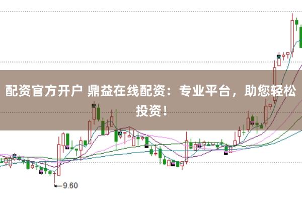 配资官方开户 鼎益在线配资：专业平台，助您轻松投资！