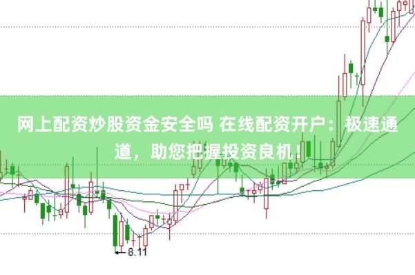 网上配资炒股资金安全吗 在线配资开户：极速通道，助您把握投资良机！