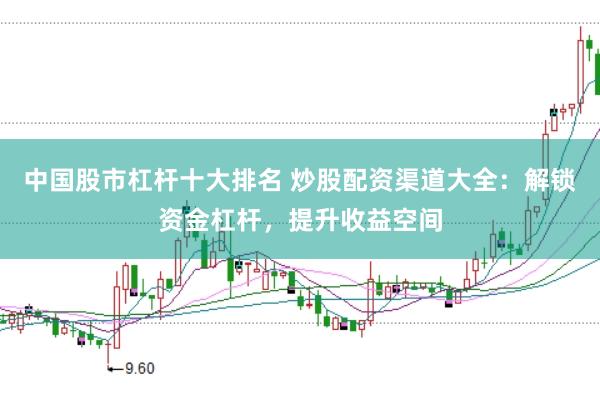 中国股市杠杆十大排名 炒股配资渠道大全:解锁资金杠杆,提升收益空间