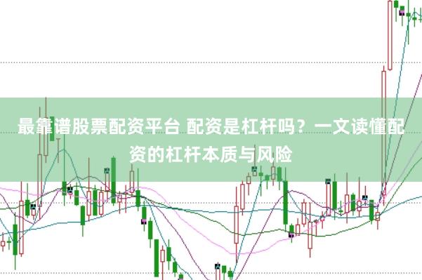 最靠谱股票配资平台 配资是杠杆吗?一文读懂配资的杠杆本质与风险