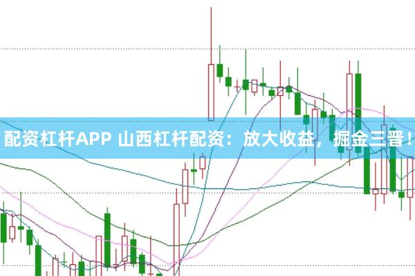 配资杠杆APP 山西杠杆配资:放大收益,掘金三晋!