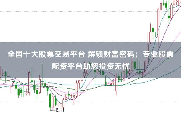 全国十大股票交易平台 解锁财富密码:专业股票配资平台助您投资无忧