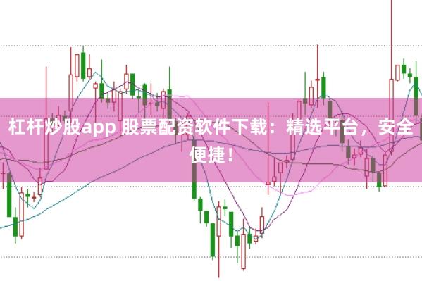 杠杆炒股app 股票配资软件下载:精选平台,安全便捷!
