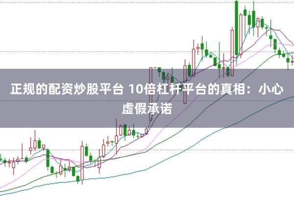 正规的配资炒股平台 10倍杠杆平台的真相:小心虚假承诺