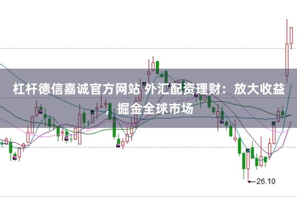 杠杆德信嘉诚官方网站 外汇配资理财：放大收益，掘金全球市场