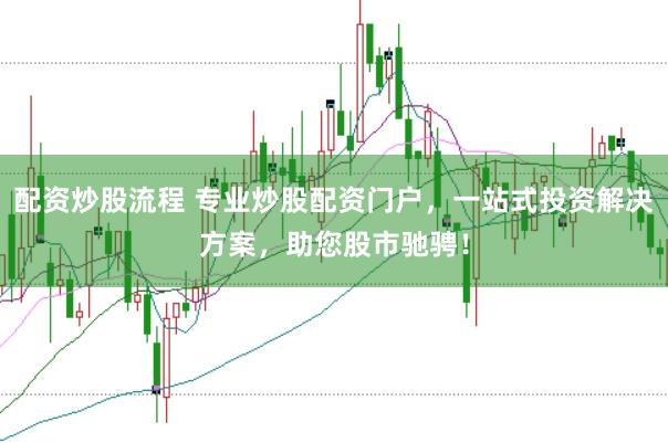 配资炒股流程 专业炒股配资门户，一站式投资解决方案，助您股市驰骋！