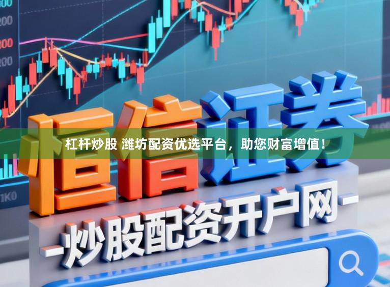 杠杆炒股 潍坊配资优选平台，助您财富增值！