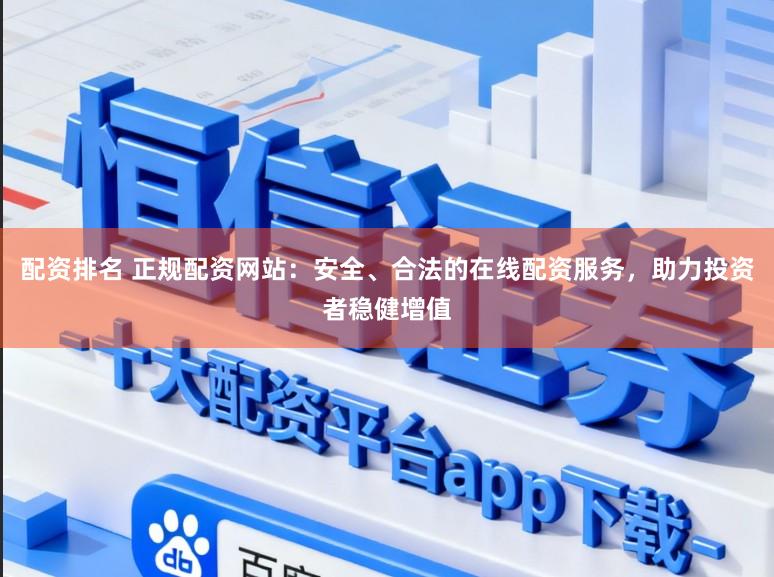 配资排名 正规配资网站:安全、合法的在线配资服务,助力投资者稳健增值