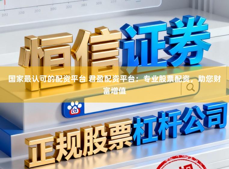 国家最认可的配资平台 君盈配资平台：专业股票配资，助您财富增值