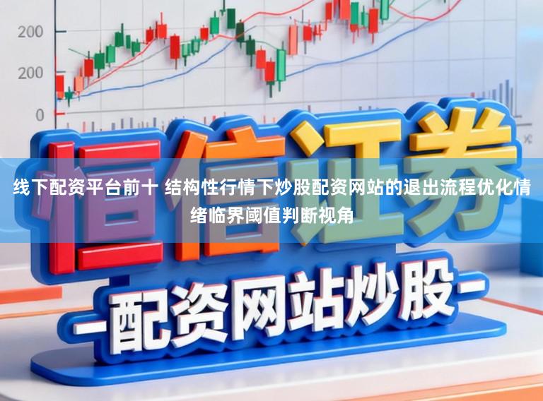 线下配资平台前十 结构性行情下炒股配资网站的退出流程优化情绪临界阈值判断视角