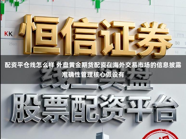 配资平仓线怎么样 外盘黄金期货配资在海外交易市场的信息披露准确性管理核心假设有