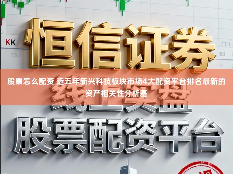 股票怎么配资 近五年新兴科技板块市场4大配资平台排名最新的资产相关性分析基