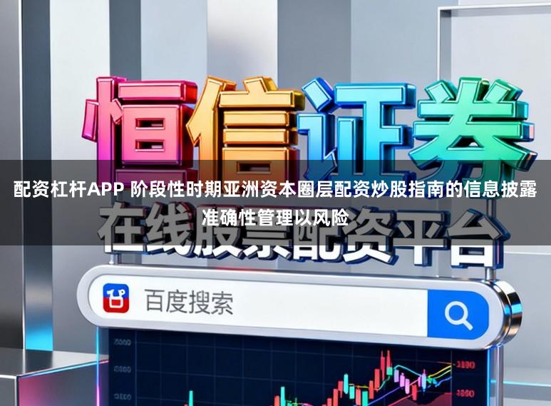 配资杠杆APP 阶段性时期亚洲资本圈层配资炒股指南的信息披露准确性管理以风险